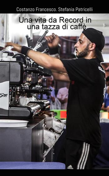 Una vita da record in una tazza di caffè - Stefania Patricelli, Francesco Costanzo - Libro StreetLib 2020 | Libraccio.it