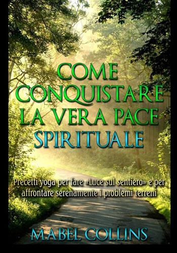Come conquistare la vera pace spirituale. Precetti yoga per fare «Luce sul sentiero» e per affrontare serenamente i problemi terreni - Mabel Collins - Libro StreetLib 2020 | Libraccio.it