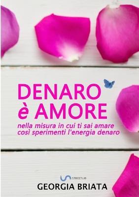 Denaro è amore. Nella misura in cui ti sai amare così sperimenti l'energia denaro - Georgia Briata - Libro StreetLib 2020 | Libraccio.it