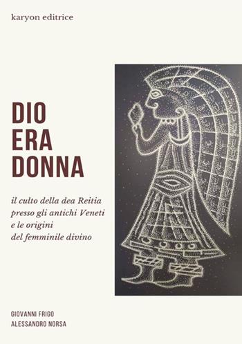 Dio era donna. Il culto della dea Reitia presso gli antichi veneti e le origini del femminile divino - Giovanni Frigo, Alessandro Norsa - Libro StreetLib 2020 | Libraccio.it