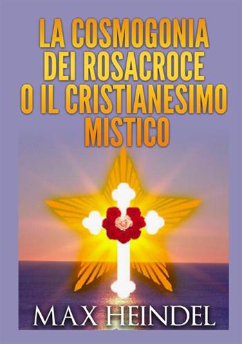 La cosmogonia dei Rosacroce o il cristianesimo mistico - Max Heindel - Libro StreetLib 2021 | Libraccio.it