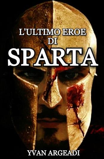 L' ultimo eroe di Sparta - Yvan Argeadi - Libro StreetLib 2021 | Libraccio.it