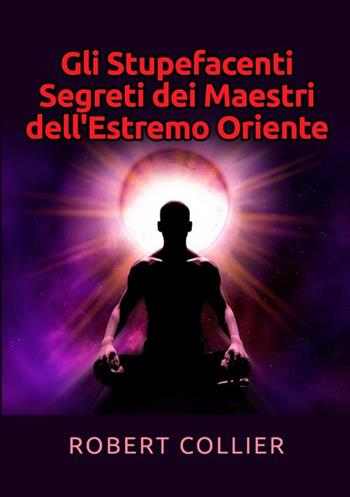 Gli stupefacenti segreti dei maestri dell'estremo Oriente - Robert Collier - Libro StreetLib 2021 | Libraccio.it