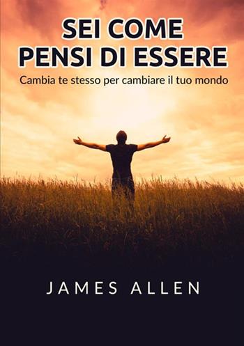 Sei come pensi di essere. Cambia te stesso per cambiare il tuo mondo - James Allen - Libro StreetLib 2021 | Libraccio.it