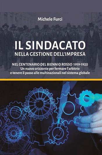 Il sindacato nella gestione dell'impresa. Nel centenario del biennio rosso 1919-1920. Un nuovo orizzonte per fermare l'arbitrio e tenere il passo alle multinazionali nel sistema globale - Michele Furci - Libro StreetLib 2021 | Libraccio.it
