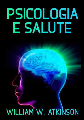 Psicologia e salute. La cura del corpo con il potere della mente - William Walker Atkinson - Libro StreetLib 2021 | Libraccio.it
