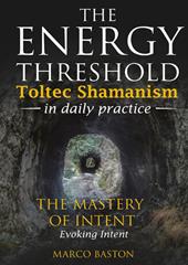 The energy threshold. Toltec shamanism in daily practice. Vol. 3: The mastery of intent. Evoking intent