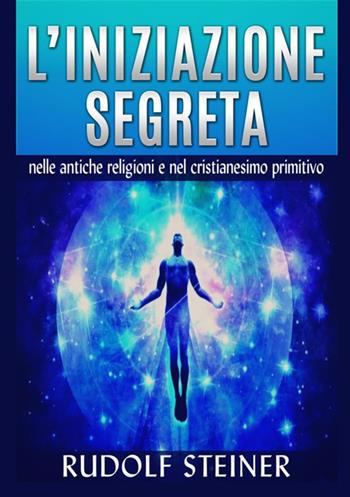 L'iniziazione segreta nelle antiche religioni e nel cristianesimo primitivo - Rudolf Steiner - Libro StreetLib 2021 | Libraccio.it