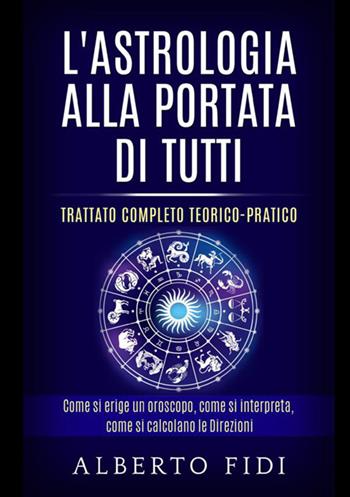 L'astrologia alla portata di tutti. Trattato completo teorico-pratico - Alberto Fidi - Libro StreetLib 2021 | Libraccio.it