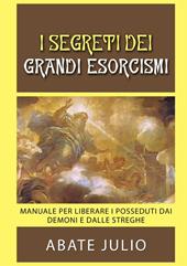 I segreti dei grandi esorcismi. Manuale per liberare i posseduti dai demoni e dalle streghe