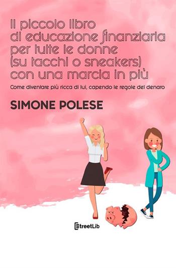 Il piccolo libro di educazione finanziaria per tutte le donne (su tacchi o sneakers) con una marcia in più. Come diventare più ricca di lui, capendo le regole del denaro - Simone Polese - Libro StreetLib 2021 | Libraccio.it