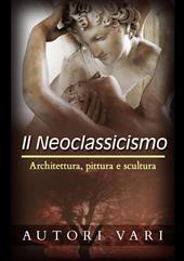 Il neoclassicismo. Architettura, pittura e scultura