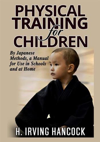 Physical training for children. By Japanese methods: a manual for use in schools and at home - H. Irving Hancock - Libro StreetLib 2021 | Libraccio.it