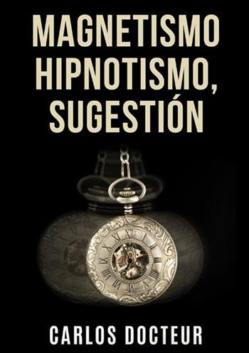 Magnetismo, hipnotismo, sugestión - Carlos Docteur - Libro StreetLib 2021 | Libraccio.it