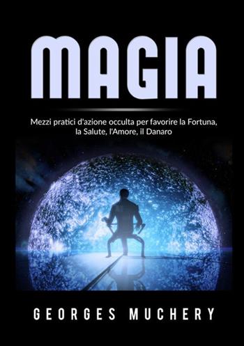 Magia. Mezzi pratici d'azione occulta per favorire la fortuna, la salute, l'amore, il danaro - Georges Muchery - Libro StreetLib 2021 | Libraccio.it