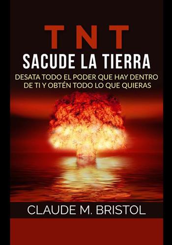 TNT. Sacude La Tierra. Desata todo el poder que hay dentro de ti y obtén todo lo que quieras - Claude M. Bristol - Libro StreetLib 2021 | Libraccio.it