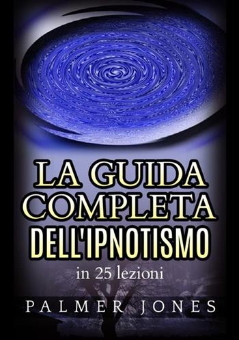 La guida completa dell'ipnotismo in 25 lezioni - Palmer Jones - Libro StreetLib 2021 | Libraccio.it