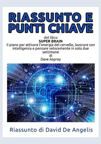 Riassunto e punti chiave del libro «Super Brain». Il piano per attivare l'energia del cervello, lavorare con intelligenza e pensare velocemente in solo due settimane - David De Angelis - Libro StreetLib 2021 | Libraccio.it