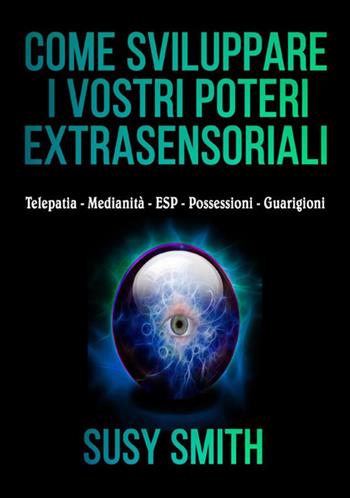 Come sviluppare i vostri poteri extra-sensoriali. Telepatia Medianità ESP Possessioni Guarigioni - Susy Smith - Libro StreetLib 2021 | Libraccio.it