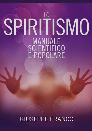 Lo spiritismo. Manuale scientifico e popolare - Giuseppe Franco - Libro StreetLib 2021 | Libraccio.it
