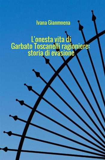 L' onesta vita di Garbato Toscanelli ragioniere: storia di evasione - Ivana Gianmoena - Libro StreetLib 2021 | Libraccio.it