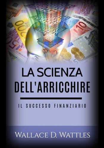 La scienza dell'arricchire. Il successo finanziario - Wallace D. Wattles - Libro StreetLib 2021 | Libraccio.it
