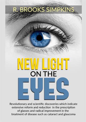 New light on the eyes. Revolutionary and scientific discoveries which indicate extensive reform and reduction in the prescription of glasses and radical improvement in the treatment of disease such as cataract and glaucoma - R. Brooks Simpkins - Libro StreetLib 2021 | Libraccio.it