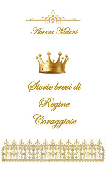 Storie brevi di regine coraggiose - Aurora Meloni - Libro Youcanprint 2020 | Libraccio.it