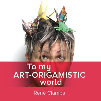 To my art-origamistic world - René Ciampa - Libro Youcanprint 2020 | Libraccio.it