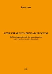 Come creare un'azienda di successo. Dall'idea imprenditoriale alla sua realizzazione con il vincolo economico-finanziario