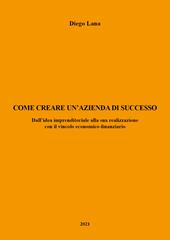 Come creare un'azienda di successo. Dall'idea imprenditoriale alla sua realizzazione con il vincolo economico-finanziario