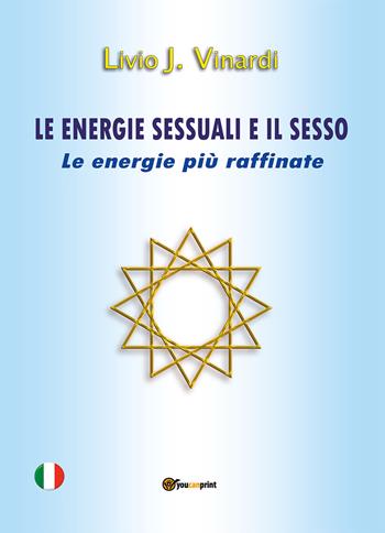 Le energie sessuali e il sesso. Le energie più raffinate - Livio J. Vinardi - Libro Youcanprint 2020 | Libraccio.it