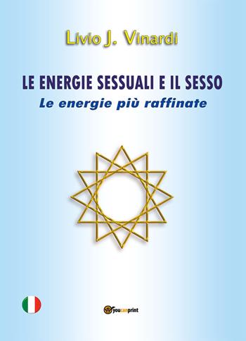 Le energie sessuali e il sesso. Le energie più raffinate - Livio J. Vinardi - Libro Youcanprint 2020 | Libraccio.it