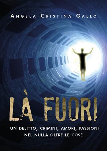 Là fuori. Un delitto, crimini, amori, passioni nel nulla oltre le cose - Angela Cristina Gallo - Libro Youcanprint 2020 | Libraccio.it