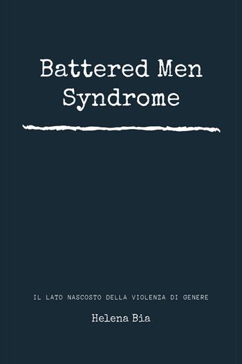 Battered men syndrome. Il lato nascosto della violenza di genere - Helena Bia - Libro Youcanprint 2020 | Libraccio.it