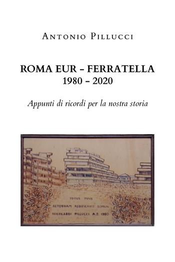 Roma Eur-Ferratella. 1980-2020. Appunti di ricordi per la nostra storia - Antonio Pillucci - Libro Youcanprint 2020 | Libraccio.it