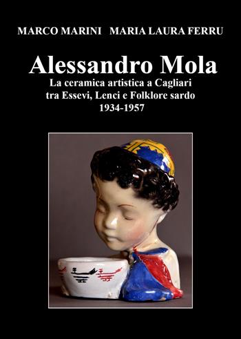 Alessandro Mola. La ceramica artistica a Cagliari tra Essevi, Lenci e Folklore sardo 1934-1957 - Marco Marini, Maria Laura Ferru - Libro Youcanprint 2021 | Libraccio.it