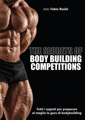 The secrets of body building competitions. Tutti i segreti per preparare al meglio la gara di bodybuilding - Fabio Basile - Libro Youcanprint 2020 | Libraccio.it