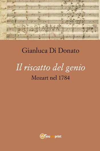 Il riscatto del genio. Mozart nel 1784 - Gianluca Di Donato - Libro Youcanprint 2020 | Libraccio.it