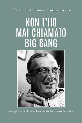 Non l'ho mai chiamato big bang. George Gamow: la straordinaria storia di un genio della fisica - Alessandro Bottino, Cristina Favero - Libro Youcanprint 2020 | Libraccio.it