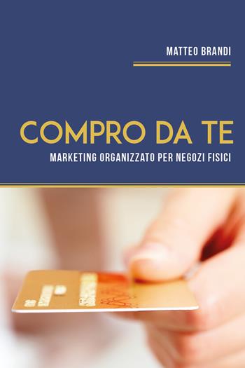 Compro da te. Marketing organizzato per negozi fisici - Matteo Brandi - Libro Youcanprint 2020 | Libraccio.it