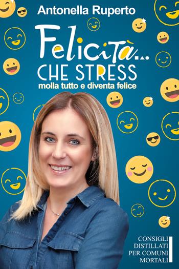 Felicità... che stress. Molla tutto e diventa felice. Consigli distillati per comuni mortali - Antonella Ruperto - Libro Youcanprint 2020 | Libraccio.it