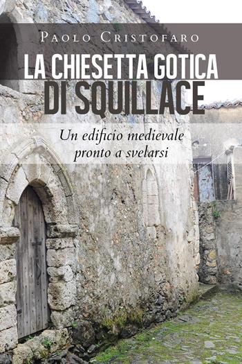 La chiesetta gotica di Squillace. Un edificio medievale pronto a svelarsi - Paolo Cristofaro - Libro Youcanprint 2020 | Libraccio.it