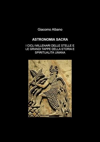 Astronomia sacra. I cicli millenari delle stelle e le grandi tappe della storia e della spiritualità umana - Giacomo Albano - Libro Youcanprint 2020 | Libraccio.it