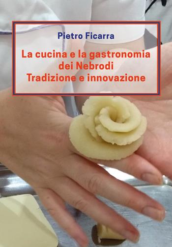 La cucina e la gastronomia dei Nebrodi. Tradizione e innovazione - Pietro Ficarra - Libro Youcanprint 2020 | Libraccio.it