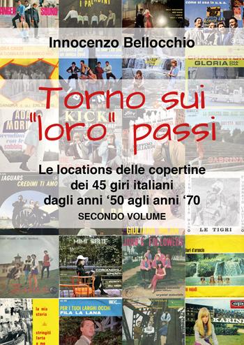 Torno sui «loro» passi. Le locations delle copertine dei 45 giri italiani dagli anni '50 agli anni '70 - Innocenzo Bellocchio - Libro Youcanprint 2021 | Libraccio.it