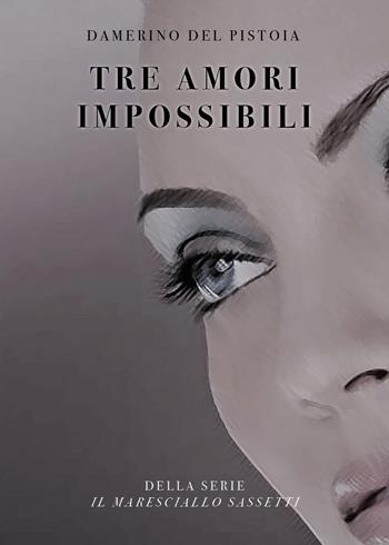 Tre amori impossibili. Il maresciallo Sassetti - Damerino Del Pistoia - Libro Youcanprint 2020 | Libraccio.it