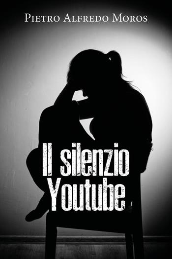 Il silenzio. Youtube - Pietro Alfredo Moros - Libro Youcanprint 2020 | Libraccio.it