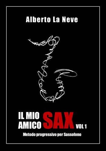 Il mio amico sax. Metodo progressivo per sassofono. Vol. 1 - Alberto La Neve - Libro Youcanprint 2020 | Libraccio.it