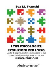 I tipi psicologici: istruzioni per l'uso. L'arte di capire gli altri e sviluppare le tue potenzialità per migliorare la tua vita